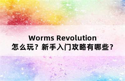 Worms Revolution怎么玩？新手入门攻略有哪些？